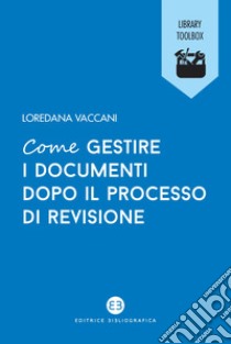 Come gestire i documenti dopo il processo di revisione libro di Vaccani Loredana