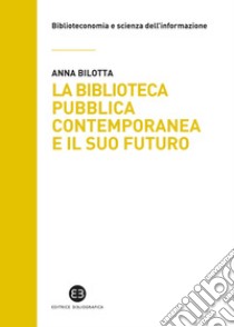 La biblioteca pubblica contemporanea e il suo futuro. Modelli e buone pratiche tra comparazione e valutazione libro di Bilotta Anna