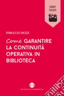 Come garantire la continuità operativa in biblioteca libro di Diozzi Ferruccio