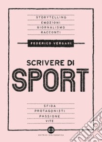 Scrivere di sport. Storie, biografie e giornalismo tra carta e web libro di Vergari Federico