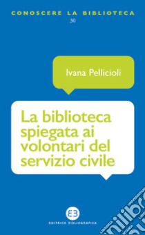 La biblioteca spiegata ai volontari del servizio civile libro di Pellicioli Ivana