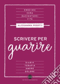 Scrivere per guarire. Manuale di scrittura terapeutica libro di Perotti Alessandra