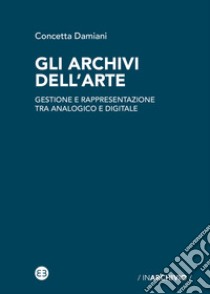 Gli archivi dell'arte. Gestione e rappresentazione tra analogico e digitale libro di Damiani Concetta