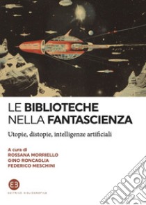 Le biblioteche nella fantascienza. Utopie, distopie, intelligenze artificiali libro di Morriello R. (cur.); Roncaglia G. (cur.); Meschini F. (cur.)