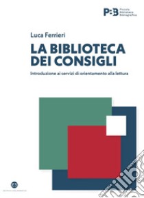 La biblioteca dei consigli. Introduzione ai servizi di orientamento alla lettura libro di Ferrieri Luca