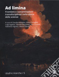 Ad limina. Frontiere e contaminazioni transdisciplinari nella storia delle scienze. Atti del Convegno nazionale della Società Italiana di Storia della Scienza (Catania, 30 maggio - 1 giugno 2022) libro di Addabbo C. (cur.); Canadelli E. (cur.); Ingaliso L. (cur.)