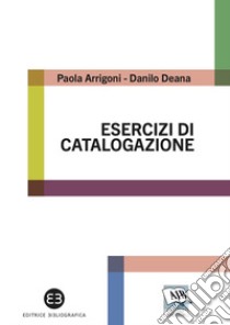 Esercizi di catalogazione. Teoria e pratica libro di Arrigoni Paola; Deana Danilo