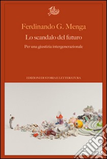 Lo scandalo del futuro. Per una giustizia intergenerazionale libro di Menga Ferdinando G.