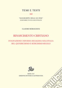 Rinascimento cristiano. Innovazioni e riforma religiosa nell'Italia del Quindicesimo e Sedicesimo secolo libro di Moreschini Claudio