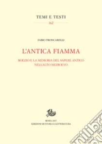 L'antica fiamma. Boezio e la memoria del sapere antico nell'Alto Medioevo libro di Troncarelli Fabio