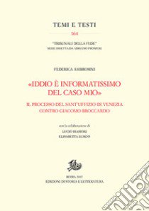 «Iddio è informatissimo del caso mio». Il processo del Sant'Uffizio di Venezia contro Giacomo Broccardo libro di Ambrosini Federica