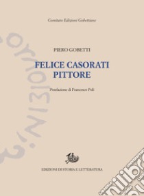 Felice Casorati pittore. Ediz. illustrata libro di Gobetti Piero