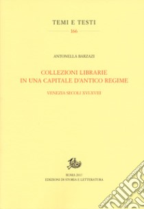 Collezioni librarie in una capitale d'antico regime. Venezia secoli XVI-XVII libro di Barzazi Antonella