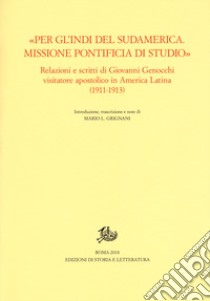 «Per gl'Indi del Sudamerica. Missione pontificia di studio». Relazioni e scritti di Giovanni Genocchi visitatore apostolico in America Latina (1911-1913) libro di Grignani M. L. (cur.)