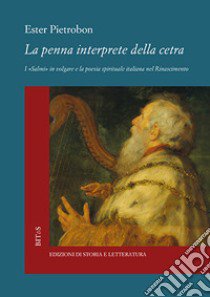 La penna interprete della cetra. I «Salmi» in volgare e la poesia spirituale italiana nel Rinascimento libro di Pietrobon Ester