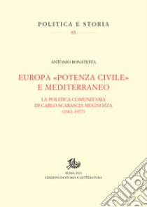 Europa «potenza civile» e Mediterraneo. La politica comunitaria di Carlo Scarascia Mugnozza (1961-1977) libro di Bonatesta Antonio