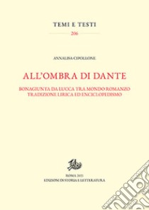 All'ombra di Dante. Bonagiunta da Lucca tra mondo romanzo, tradizione lirica ed enciclopedismo libro di Cipollone Annalisa