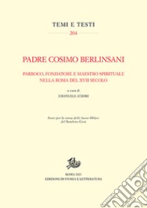 Padre Cosimo Berlinsani. Parroco, fondatore e maestro spirituale nella Roma del XVII secolo libro di Atzori E. (cur.)