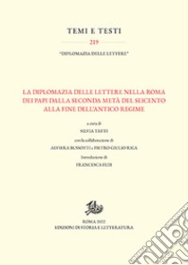 La diplomazia delle lettere nella Roma dei Papi dalla seconda metà del Seicento alla fine dell'Antico Regime libro di Tatti Silvia