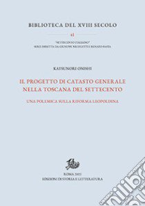 Il progetto di catasto generale nella Toscana del Settecento. Una polemica sulla riforma leopoldina libro di Onishi Katsunori