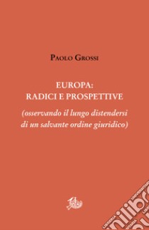 Europa: radici e prospettive (osservando il lungo distendersi di un salvante ordine giuridico) libro di Grossi Paolo