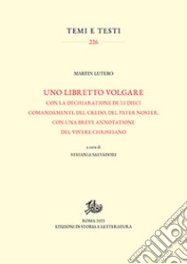 Uno libretto volgare con la dechiaratione de li dieci comandamenti, del Credo, del Pater noster, con una breve annotatione del vivere christiano libro di Lutero Martin; Salvadori S. (cur.)