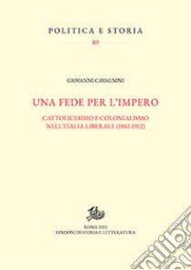 Una fede per l'impero. Cattolicesimo e colonialismo nell'Italia liberale (1882-1912) libro di Cavagnini Giovanni