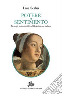 Potere e sentimento. Strategie matrimoniali nel Rinascimento italiano libro di Scalisi Lina