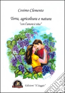 Terra, agricoltura e natura. «Con l'amore è vita» libro di Clemente Cosimo