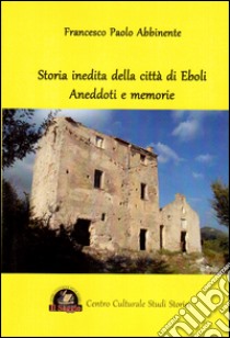 Storia inedita della città di Eboli. Aneddoti e memorie libro di Abbinente Francesco Paolo