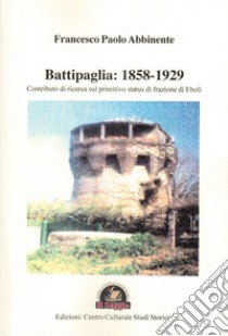 Battipaglia: 1858-1929. Contributo di ricerca sul primitivo status di frazione di Eboli libro di Abbinente Francesco Paolo