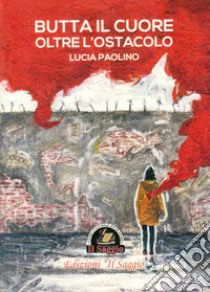 Butta il cuore oltre l'ostacolo libro di Paolino Lucia