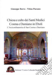 Chiesa e culto dei santi medici Cosma e Damiano in Eboli. L'arciconfraternita di san Cosma e Damiano libro di Barra Giuseppe; Paesano Vitina