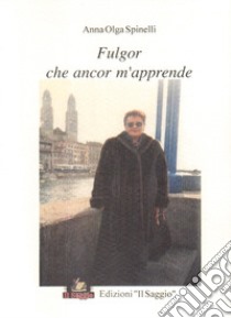 Fulgor che ancor m'apprende libro di Spinelli Anna Olga