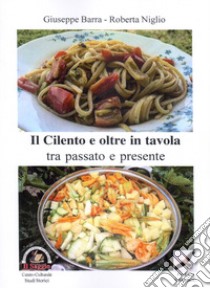 Il Cilento e oltre in tavola. Tra passato e presente libro di Barra Giuseppe; Niglio Roberta