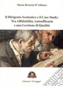 Il dirigente scolastico e il case study: Tra affidabilità, autoefficacia e una gestione di qualità libro di D'Alfonso Maria Rosaria