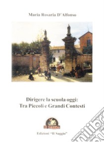 Dirigere la scuola oggi: tra piccoli e grandi contesti libro di D'Alfonso Maria Rosaria