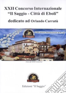 22° concorso internazionale «Il saggio. Città di Eboli» dedicato ad Orlando Carratù libro di Barra B. (cur.)