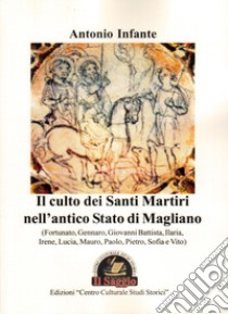 Il culto dei Santi Martiri nell'antico Stato di Magliano (Fortunato, Gennaro, Giovanni Battista, Ilaria, Irene, Lucia, Mauro, Paolo, Pietro, Sofia e Vito) libro di Infante Antonio