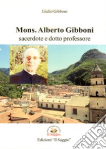 Mons. Alberto Gibboni. Sacerdote e dotto professore libro di Gibboni Giulio