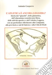 L'atletica è ancora leggera? Storia dei «giuochi», della ginnastica, dell'educazione (considerata) fisica, delle attività sportive e dell'Atletica Leggera, con un particolare riferimento alla Campania, alla provincia a sud di Salerno e alla Città di libro di Gasparro Antonio