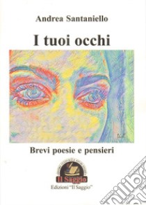 I tuoi occhi. Brevi poesie e pensieri libro di Santaniello Andrea