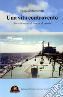 Una vita controvento. Storie di mare, di terra e di uomini libro di Buonarotti Pasquale