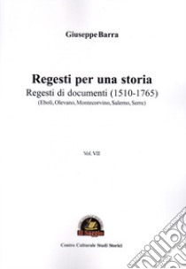 Regesti per una storia. Vol. 7: Regesti di documenti (1510-1765) (Eboli, Olevano, Montecorvino, Salerno, Serre) libro di Barra Giuseppe