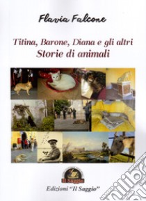 Storie di animali. Titina, Barone, Diana e gli altri libro di Falcone Flavia