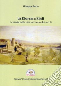 Da Eburum a Eboli. La storia della città nel corso dei secoli libro di Barra Giuseppe