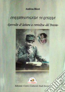 Corrispondenza di guerra. Raccolta di lettere e cartoline dal fronte libro di Ricci Andrea