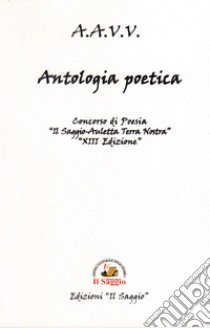 Antologia poetica. Concorsi di Poesia . XIII «Il Saggio-Auletta Terra Nostra» libro