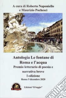 Le fontane di Roma e l'acqua. Premio letterario di poesia e narrativa breve. 1ª edizione libro di Naponiello R. (cur.); Pochesci M. (cur.)