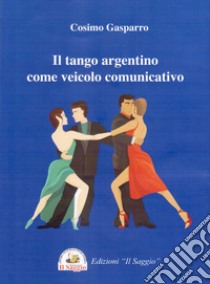 Il tango argentino come veicolo comunicativo libro di Gasparro Cosimo